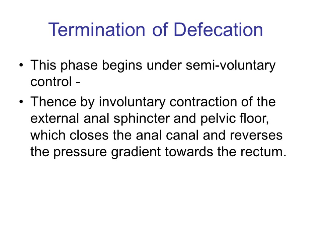 Termination of Defecation This phase begins under semi-voluntary control - Thence by involuntary contraction